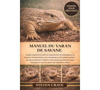 MANUEL DU VARAN DE SAVANE: Le guide complet de la santé, du comportement, de l’aménagement du terrarium, de l’alimentation, de la reproduction et de ... des conseils éprouvés pour réussir l’élevage