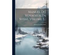 Manuel Du Voyageur En Suisse, Volume 3...