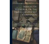 Manuel Du Voyageur, Or, The Traveller's Pocket Companion: Consisting Of Familiar Conversations In English, French, And Italian, With Models Of Letters