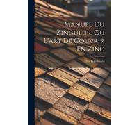 Manuel Du Zingueur, Ou L'art De Couvrir En Zinc