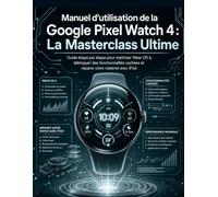 Manuel d'utilisation de la Google Pixel Watch 4 : La Masterclass Ultime: Guide étape par étape pour maîtriser Wear OS 6, débloquer des fonctionnalités cachées et réparer votre matériel avec iFixit