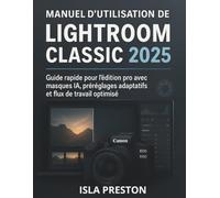 Manuel d'utilisation de Lightroom Classic 2025: Guide rapide pour l’édition pro avec masques IA, préréglages adaptatifs et flux de travail optimisé