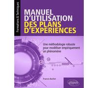 Manuel d'utilisation des plans d'expériences - Une méthodologie robuste pour modéliser empiriquement un phénomène - Francis Baillet - Ellipses - broché - Scolaire / Universitaire