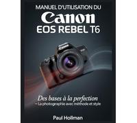 Manuel d'utilisation du Canon EOS Rebel T6: Des bases à la perfection - la photographie avec méthode et style