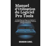 Manuel d'Utilisation du Logiciel Pro Tools: Un Guide Étape par Étape pour Maîtriser la Production Musicale, la Conception Sonore et le Mixage Professionnel