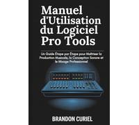 Manuel d'Utilisation du Logiciel Pro Tools: Un Guide Étape par Étape pour Maîtriser la Production Musicale, la Conception Sonore et le Mixage Professionnel