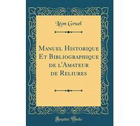 Manuel Historique Et Bibliographique de l'Amateur de Reliures (Classic Reprint)