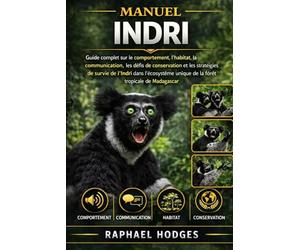 MANUEL INDRI: Guide complet sur le comportement, l'habitat, la communication, les défis de conservation et les stratégies de survie de l'Indri dans ... unique de la forêt tropicale de Madagascar