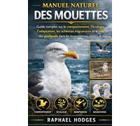 MANUEL NATUREL DES MOUETTES: Guide complet sur le comportement, l'écologie, l'adaptation, les schémas migratoires et le rôle des goélands dans les écosystèmes côtiers et marins