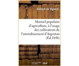 Manuel populaire d'agriculture, à l'usage des cultivateurs de l'arrondissement d'Argentan Gustave de Vigneral (Auteur)