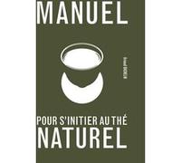 Manuel pour s'initier au thé naturel Arnaud Bachelin (Auteur)