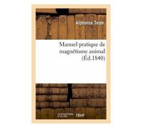 Manuel Pratique De Magnétisme Animal, Exposition Méthodique Des Procédés Employés