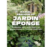 Manuel pratique du jardin éponge: Débétonnez votre jardin contre les pluies intenses et l’extrême sécheresse