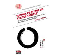 Manuel pratique du leader taoïste: 81 conseils et outils pour gouverner sa vie, son équipe, son organisation