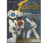 Manuel pratique du Tae-Kwon-Do. Du débutant à la ceinture verte