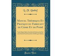 Manuel Théorique Et Pratique du Fabricant de Cidre Et de Poiré: Avec les Moyens d'Imiter Avec le Suc des Pommes ou des Poires, le Vin de Raisin, ... de Fruits Et les Vins de Liqueur Artifici