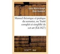 Manuel théorique et pratique du serrurier, ou Traité complet et simplifié de cet art Louis-Marie-Joseph Ohier Grandpré (Auteur)
