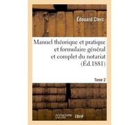 Manuel théorique et pratique et formulaire général et complet du notariat Suivi du Code des notaires expliqué et d'un Traité de la responsabilité des notaires - Clerc-E - Hachette Bnf - broché - Livre