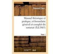 Manuel théorique et pratique, et formulaire général et complet du notariat Tome 1 - Edouard Clerc - Hachette Bnf - broché - Livre