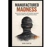 Manufactured Madness: How the CIA, Cult Leaders, and Psychedelic Experiments Hijacked the 1960s and Changed American History
