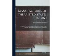 Manufactures Of The United States In 1860: Compiled From The Original Returns Of The Eighth Census, Under The Direction Of The Secretary Of The Interi