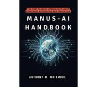 Manus-Ai Handbook: The First General Intelligence Agent Redefining Automation And Innovation: How Autonomous Systems Are Transforming Work, Disrupting Tech Giants, And Reshaping The Global Economy