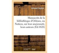 Manuscrits de la bibliothèque d'Orléans, ou Notices, sur leur ancienneté, leurs auteurs (Éd.1820) - Armand Septier - Hachette Bnf - broché - Livre