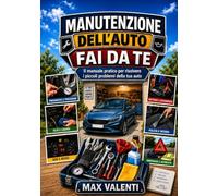 Manutenzione dell’Auto fai da te: Guida pratica per principianti con controlli passo passo, piccoli interventi, cura degli interni, batteria, pneumatici, liquidi, emergenze e manutenzioni programmate