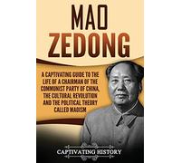 Mao Zedong: A Captivating Guide to the Life of a Chairman of the Communist Party of China, the Cultural Revolution and the Political Theory of Maoism