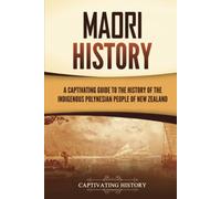 Māori History: A Captivating Guide to the History of the Indigenous Polynesian People of New Zealand
