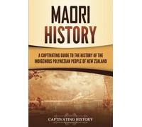 Māori History: A Captivating Guide to the History of the Indigenous Polynesian People of New Zealand