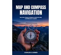 MAP AND COMPASS NAVIGATION: How to Use a Compass for Beginners and Find Your Way in the Wilderness or anywhere