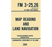 Map Reading And Land Navigation - Fm 3-25.26 Us Army Field Manual Fm 21-26 (2001 Civilian Reference Edition)