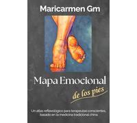 MAPA EMOCIONAL DE LOS PIES: Un atlas reflexológico para terapeutas conscientes, basado en la medicina tradicional china.