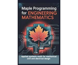 MAPLE PROGRAMMING FOR ENGINEERING MATHEMATICS: Applied symbolic math for mechanical civil and electrical design