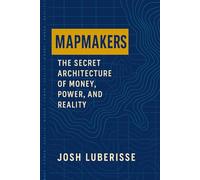 Mapmakers: The Secret Architecture of Money, Power, and Reality