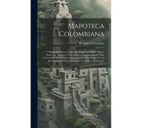 Mapoteca Colombiana: Coleccion De Los Títulos De Todos Los Mapas, Planos, Vistas, Etc. Relativos Á La América Española, Brasil É Islas Adya