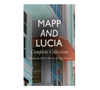 Mapp and Lucia - Complete Collection: 6 Novels & 2 Short Stories In One Volume: Queen Lucia, Miss Mapp, Lucia in London, Lucia's Progress, Trouble for Lucia...