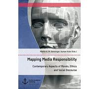 Mapping Media Responsibility. Contemporary Aspects Of Morals, Ethics And Social Discourse