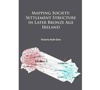 Mapping Society: Settlement Structure in Later Bronze Age Ireland - [Version Originale] Victoria Ruth Ginn (Auteur)