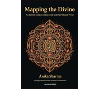 Mapping the Divine: An Esoteric Guide to Indian Gods and Their Hidden Powers: Unveiling the Symbolism, Power, and Practices of Hindu Deities
