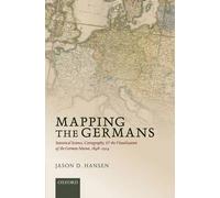 Mapping The Germans: Statistical Science, Cartography, And The Visualization Of The German Nation, 1848-1914