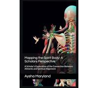 Mapping the Spirit Body: A Scholars Perspective: A Scholar’s Exploration of the Connection Between Ailments and Spiritual Alignment