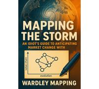 Mapping the Storm: An Idiot's Guide to Anticipating Market Change with Wardley Mapping