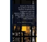 Maps Of Property Acquired For Rapid Transit Purposes In Easement And Fee Absolute For The City Of New York By The Public Service Commission, First District