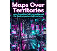 Maps Over Territories: Jean Baudrillard's Hyperreality and the Death of Authentic Experience