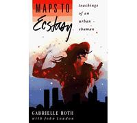 Maps to Ecstasy: Teachings of an Urban Shaman by Gabrielle Roth (1989-04-04)