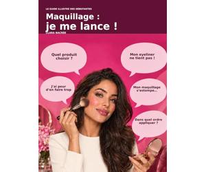 Maquillage : je me lance !: Le guide illustré pour débuter pas à pas, choisir les bons produits et se maquiller naturellement