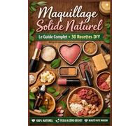 Maquillage naturel maison. Guide complet des cosmétiques solides : 30 recettes DIY faciles et naturelles