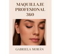 Maquillaje Profesional 360° Tu guía completa al éxito: Técnicas, herramientas y estrategias para destacar como maquilladora profesional